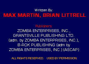 Written Byi

ZDMBA ENTERPRISES, INC,
GRANTSVILLE PUBLISHING LTD.
Eadm. by ZDMBA ENTERPRISES, INC).
B-RDK PUBLISHING Eadm by
ZDMBA ENTERPRISES, INC.) IASCAPJ

ALL RIGHTS RESERVED. USED BY PERMISSION.