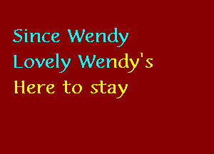 Since Wendy
Lovely Wendy's

Here to stay