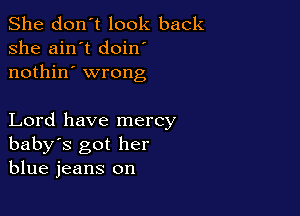 She don't look back
she ain't doin
nothin' wrong

Lord have mercy
baby's got her
blue jeans on