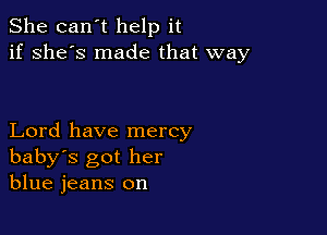 She can't help it
if she's made that way

Lord have mercy
baby's got her
blue jeans on