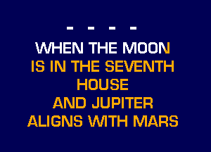 WHEN THE MOON
IS IN THE SEVENTH
HOUSE
AND JUPITER
ALIGNS WTH MARS