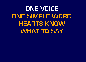 ONE VOICE
ONE SIMPLE WORD
HEARTS KNOW

WHAT TO SAY