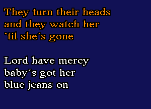 They turn their heads
and they watch her
til she's gone

Lord have mercy
baby's got her
blue jeans on