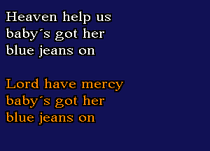Heaven help us
baby's got her
blue jeans on

Lord have mercy
baby's got her
blue jeans on