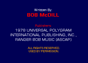W ritten Byz

1978 UNIVERSAL PDLYGRAM
INTERNATIONAL PUBLISHING, INC ,
RANGER BUB MUSIC IASCAPJ

ALL RIGHTS RESERVED.
USED BY PERMISSION