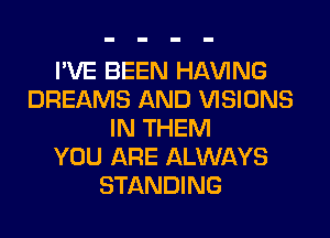 I'VE BEEN Hl-W'ING
DREAMS AND VISIONS
IN THEM
YOU ARE ALWAYS
STANDING