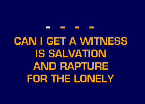 CAN I GET A WITNESS
IS SALVATION
AND RAPTURE

FOR THE LONELY