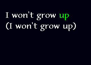 I won't grow up
(I won't grow up)