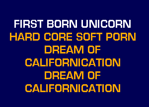 FIRST BORN UNICORN
HARD CORE SOFT PORN
DREAM 0F
CALIFORNICATION
DREAM 0F
CALIFORNICATION