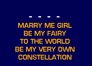 MARRY ME GIRL
BE MY FAIRY
TO THE WORLD
BE MY VERY OWN
CONSTELLATION