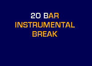 20 BAR
INSTRUMENTAL

BREAK