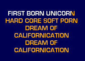 FIRST BORN UNICORN
HARD CORE SOFT PORN
DREAM 0F
CALIFORNICATION
DREAM 0F
CALIFORNICATION