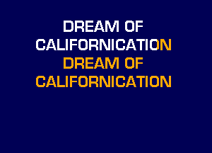 DREAM 0F
CALIFORNICATION
DREAM 0F

CALIFORNICATION