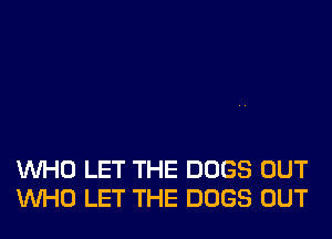 WHO LET THE DOGS OUT
WHO LET THE DOGS OUT