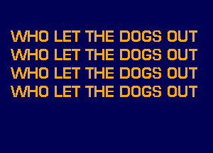 WHO LET THE DOGS OUT
WHO LET THE DOGS OUT
WHO LET THE DOGS OUT
WHO LET THE DOGS OUT