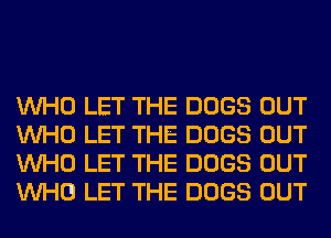 WHO LET THE DOGS OUT
WHO LET THE DOGS OUT
WHO LET THE DOGS OUT
WHO LET THE DOGS OUT
WHO LET THE DOGS OUT
