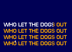 WHO LET THE DOGS OUT
WHO LET THE DOGS OUT
WHO LET THE DOGS OUT
WHO LET THE DOGS OUT