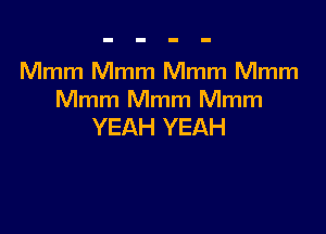 Mmm Mmm Mmm Mmm
Mmm Mmm Mmm

YEAH YEAH