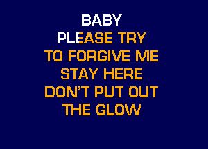 BLKBY
PLEASE TRY
TO FORGIVE ME
STAY HERE

DON'T PUT OUT
THE GLOW