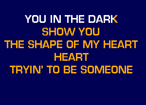 YOU IN THE DARK
SHOW YOU
THE SHAPE OF MY HEART
HEART
TRYIN' TO BE SOMEONE