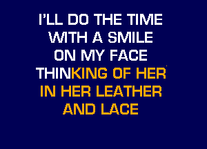 I'LL DO THE TIME
1WITH A SMILE
ON MY FACE
THINKING OF HER
IN HER LEATHER
AND LACE

g