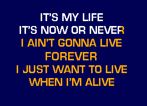 ITS MY LIFE
IT'S NOW 0R NEVER
I AIMT GONNA LIVE

FOREVER
I JUST WANT TO LIVE
WHEN I'M ALIVE