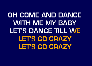 0H COME AND DANCE
WITH ME MY BABY
LET'S DANCE TILL WE
LET'S GO CRAZY
LET'S GO CRAZY