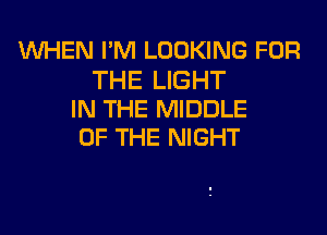 WHEN I'M LOOKING FOR

THE LIGHT
IN THE MIDDLE
OF THE NIGHT