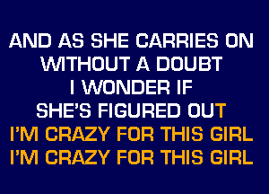 AND AS SHE CARRIES 0N
WITHOUT A DOUBT
I WONDER IF
SHE'S FIGURED OUT
I'M CRAZY FOR THIS GIRL
I'M CRAZY FOR THIS GIRL