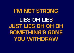 PM NUT STRONG

LIES 0H LIES
JUST LIES 0H 0H 0H
SOMETHING'S GONE

YOU WTHDRAW