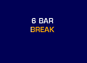 6 BAR
BREAK