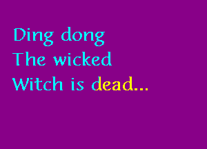 Ding dong
The wicked

Witch is dead...