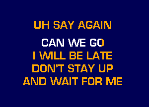 UH SAY AGAIN
CAN KNE GO

I WILL BE LATE
DON'T STAY UP
AND WAIT FOR ME