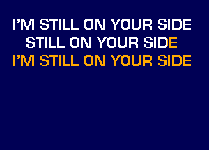 I'M STILL ON YOUR SIDE
STILL ON YOUR SIDE
I'M STILL ON YOUR SIDE