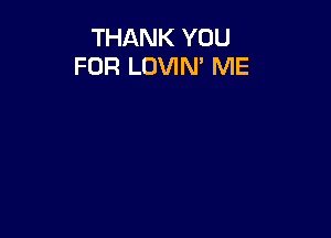 THANK YOU
FOR LOVIM ME