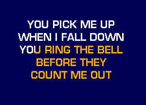 YOU PICK ME UP
WHEN I FALL DOWN
YOU RING THE BELL

BEFORE THEY
COUNT ME OUT