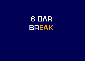 6 BAR
BREAK