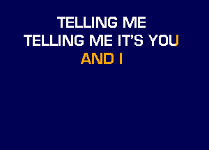 TELLING ME
TELLING ME IT'S YOU
AND I