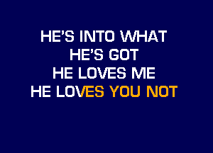 HE'S INTO WHAT
HES GOT
HE LOVES ME

HE LOVES YOU NOT