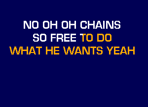 ND 0H 0H CHAINS
30 FREE TO DO
WHAT HE WANTS YEAH
