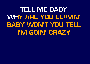 TELL ME BABY
WHY ARE YOU LEl-W'IN'
BABY WON'T YOU TELL

I'M GOIN' CRAZY