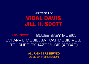 Written Byi

BLUES BABY MUSIC,
EMI APRIL MUSIC, JAT CAT MUSIC PUB,
TDUCHED BY JAZZ MUSIC IASCAPJ

ALL RIGHTS RESERVED.
USED BY PERMISSION.