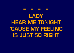 LADY
HEAR ME TONIGHT
'CAUSE MY FEELING
IS JUST SO RIGHT