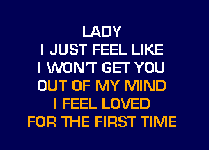 LADY
I JUST FEEL LIKE
I WONT GET YOU
OUT OF MY MIND
I FEEL LOVED
FOR THE FIRST TIME