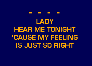 LADY
HEAR ME TONIGHT
'CAUSE MY FEELING
IS JUST SO RIGHT