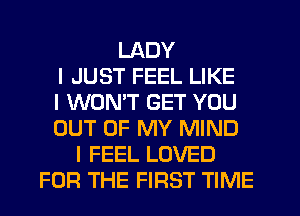 LADY
I JUST FEEL LIKE
I WONT GET YOU
OUT OF MY MIND
I FEEL LOVED
FOR THE FIRST TIME