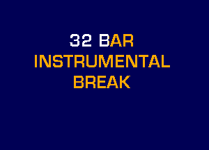 32 BAR
INSTRUMENTAL

BREAK