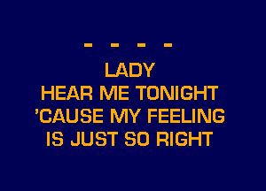 LADY
HEAR ME TONIGHT
'CAUSE MY FEELING
IS JUST SO RIGHT