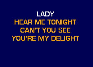 LADY
HEAR ME TONIGHT
CANT YOU SEE
YOU'RE MY DELIGHT