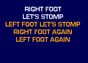 RIGHT FOOT
LET'S STOMP
LEFT FOOT LET'S STOMP
RIGHT FOOT AGAIN
LEFT FOOT AGAIN